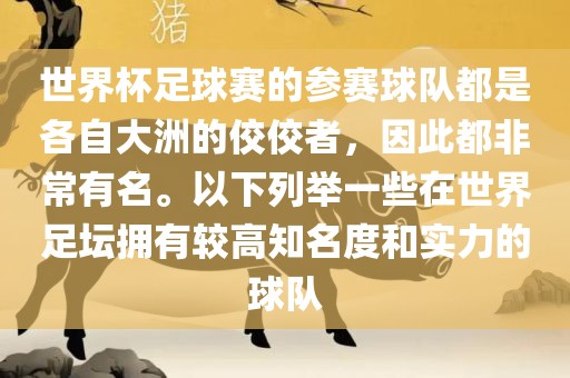 世界杯足球赛的参赛球队都是各自大洲的佼佼者，因此都非常有名。以下列举一些在世界足坛拥有较高知名度和实力的球队漯河市盈旭机械设备有限公司