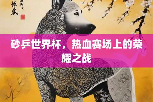 砂乒世界杯，热血赛场上的荣耀漯河市盈旭机械设备有限公司之战