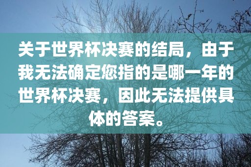 关于世界杯决赛的结局，由于我无法确定您指的是哪一年的世界杯决赛，因此无法提供具体的答案。漯河市盈旭机械设备有限公司