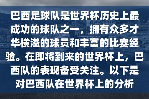 巴西足球队是世界杯历史上最成功的球队之一，拥有众多才华横溢的球员和丰富的比赛经验。在即将到来的世界杯上，巴西队的表现备受关注。以下是对巴西队在世界杯上的分析